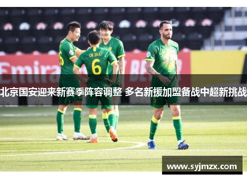 北京国安迎来新赛季阵容调整 多名新援加盟备战中超新挑战