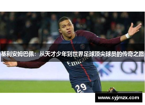 基利安姆巴佩：从天才少年到世界足球顶尖球员的传奇之路