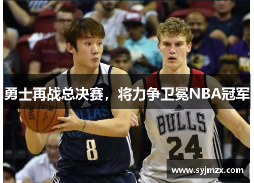 勇士再战总决赛，将力争卫冕NBA冠军