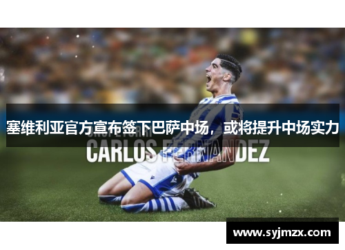 塞维利亚官方宣布签下巴萨中场，或将提升中场实力