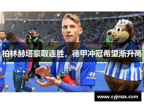 柏林赫塔豪取连胜，德甲冲冠希望渐升高