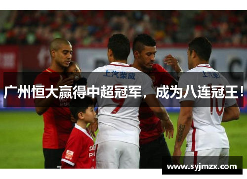广州恒大赢得中超冠军，成为八连冠王！