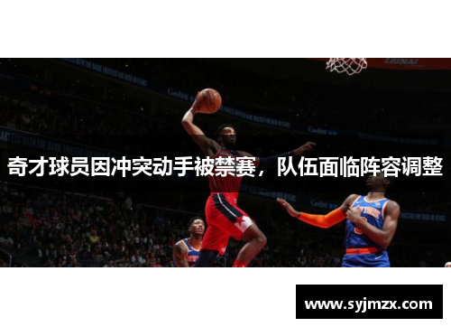 奇才球员因冲突动手被禁赛，队伍面临阵容调整