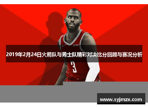 2019年2月24日火箭队与勇士队精彩对决比分回顾与赛况分析