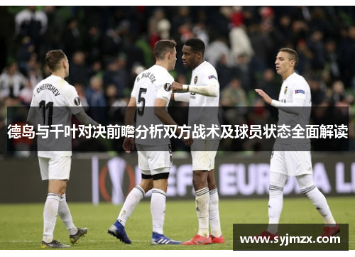德岛与千叶对决前瞻分析双方战术及球员状态全面解读