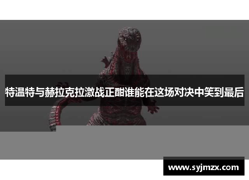 特温特与赫拉克拉激战正酣谁能在这场对决中笑到最后