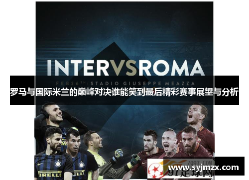 罗马与国际米兰的巅峰对决谁能笑到最后精彩赛事展望与分析