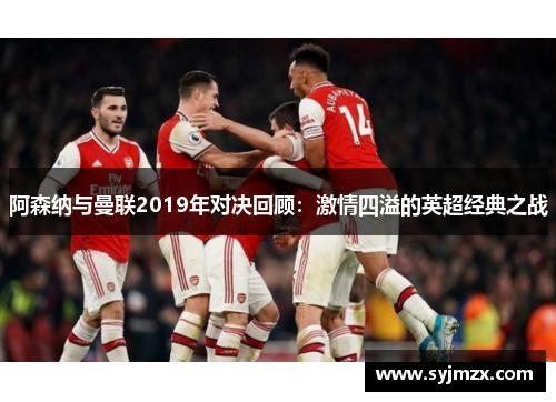 阿森纳与曼联2019年对决回顾：激情四溢的英超经典之战