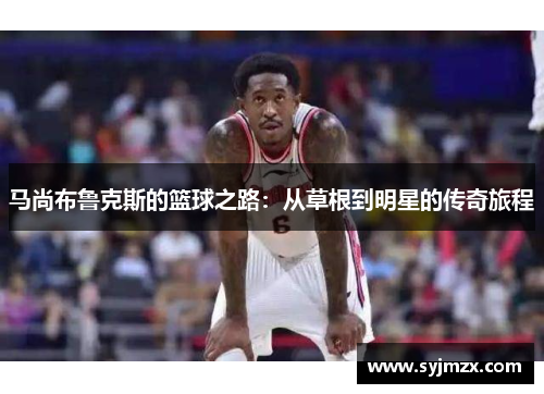 马尚布鲁克斯的篮球之路：从草根到明星的传奇旅程