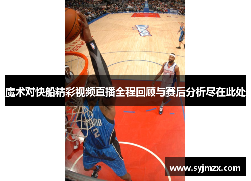 魔术对快船精彩视频直播全程回顾与赛后分析尽在此处